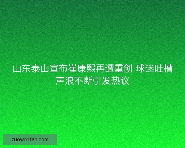 山东泰山宣布崔康熙再遭重创 球迷吐槽声浪不断引发热议