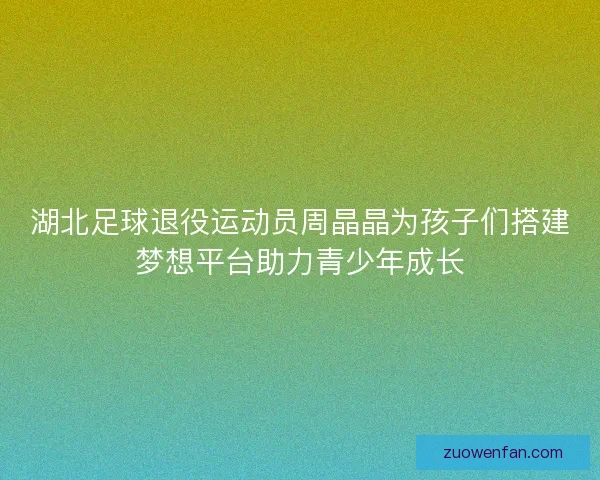 湖北足球退役运动员周晶晶为孩子们搭建梦想平台助力青少年成长 湖北足球退役运动员周晶晶为孩子们搭建梦想平台助力青少年成长
