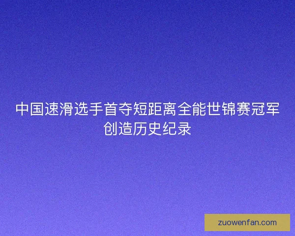 中国速滑选手首夺短距离全能世锦赛冠军创造历史纪录 中国速滑选手首夺短距离全能世锦赛冠军创造历史纪录