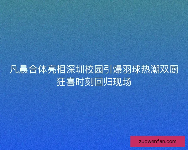 凡晨合体亮相深圳校园引爆羽球热潮双厨狂喜时刻回归现场 凡晨合体亮相深圳校园引爆羽球热潮双厨狂喜时刻回归现场