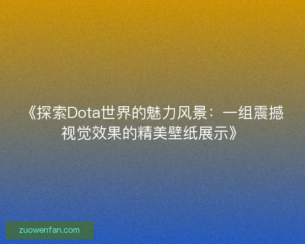 《探索Dota世界的魅力风景:一组震撼视觉效果的精美壁纸展示》 《探索Dota世界的魅力风景:一组震撼视觉效果的精美壁纸展示》