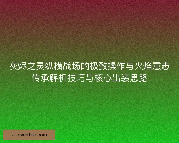 灰烬之灵纵横战场的极致操作与火焰意志传承解析技巧与核心出装思路