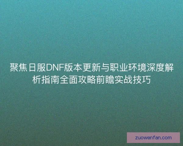 聚焦日服DNF版本更新与职业环境深度解析指南全面攻略前瞻实战技巧