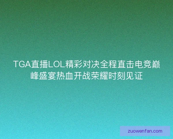 TGA直播LOL精彩对决全程直击电竞巅峰盛宴热血开战荣耀时刻见证 TGA直播LOL精彩对决全程直击电竞巅峰盛宴热血开战荣耀时刻见证
